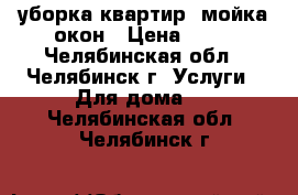 уборка квартир, мойка окон › Цена ­ 10 - Челябинская обл., Челябинск г. Услуги » Для дома   . Челябинская обл.,Челябинск г.